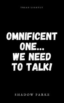 Omnificent One...We Need To Talk!