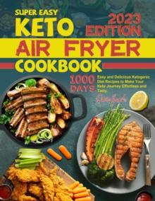 Super Easy Keto Air Fryer Cookbook: 1000 Days Easy and Delicious Ketogenic Diet Recipes to Make Your Keto Journey Effortless and Tasty.