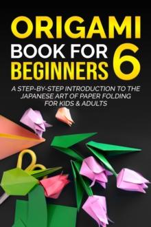 Origami Book for Beginners 6: A Step-by-Step Introduction to the Japanese Art of Paper Folding for Kids & Adults