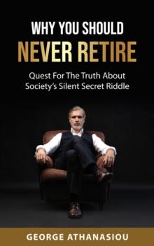 Why You Should Never Retire, Quest For The Truth About Society's Silent Secret Riddle