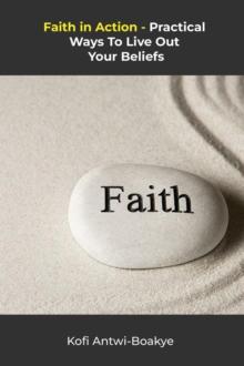 Faith in Action: Practical Ways to Live Out Your Beliefs