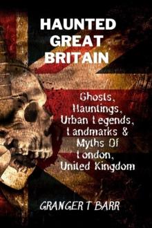 Haunted Great Britain: Ghosts, Hauntings, Urban Legends, 25 Landmarks & Myths Of London, United Kingdom