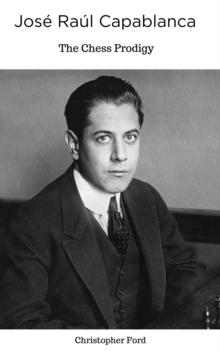 Jose Raul Capablanca: The Chess Prodigy : The Chess Collection