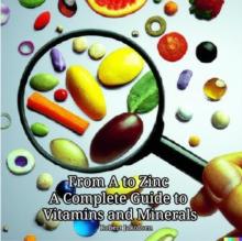 From A to Zinc A Complete Guide to Vitamins and Minerals