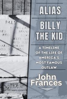 Alias Billy the Kid: A Timeline of the Life of America's Most Famous Outlaw