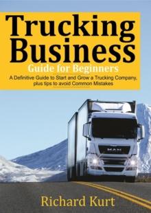 Trucking Business  Guide for Beginners: A Definitive Guide to Start and Grow a Trucking Company plus tips to Avoid Common Mistakes