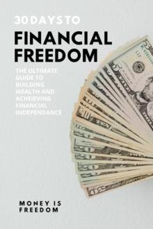 30 Days to Financial Freedom: The Ultimate Guide to Building Wealth and Achieving Financial Independence