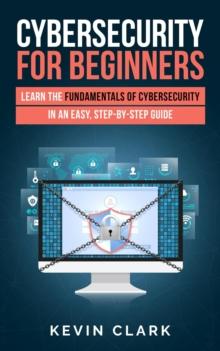 Cybersecurity for Beginners : Learn the Fundamentals of Cybersecurity in an Easy, Step-by-Step Guide