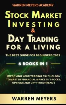 Stock Market Investing & Day Trading  for a Living the Best Guide for Beginners 2022 6 Books in 1 Improving your Trading Psychology to Master Financial Markets, Stocks, Options and Cryptocurrency