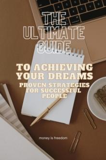 Ultimate Guide to Achieving Your Dreams: Proven Strategies from Successful People