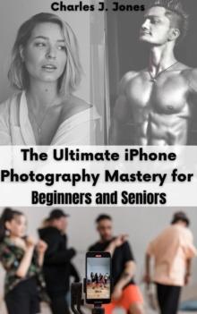 Ultimate iPhone Photography Mastery for Beginners and Seniors