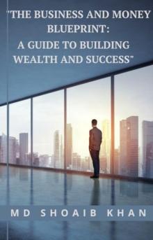 "The Business and Money Blueprint: A Guide to Building Wealth and Success"