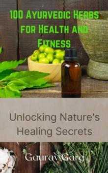 100 Ayurvedic Herbs for Health and Fitness: Unlocking Nature's Healing Secrets