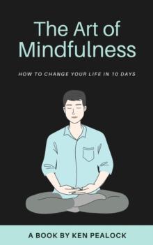 Art of Mindfulness: How to Change Your Life in 10 Days