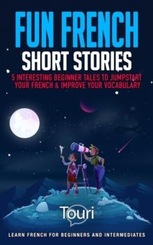 Fun French Short Stories: 5 Interesting Beginner Tales to Jumpstart Your French & Improve Your Vocabulary : Learn French for Beginners and Intermediates