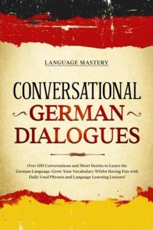 Conversational German Dialogues: Over 100 Conversations and Short Stories to Learn the German Language. Grow Your Vocabulary Whilst Having Fun with Daily Used Phrases and Language Learning Lessons!