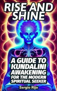 Rise and Shine: A Guide to Kundalini Awakening for the Modern Spiritual Seeker