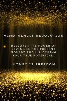 Mindfulness Revolution: Discover the Power of Living in the Present Moment and Unlocking Your True Potential