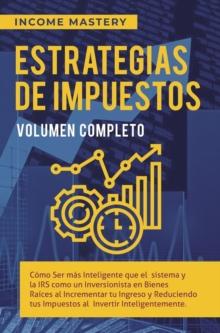 Estrategias de Impuestos: Como Ser Mas Inteligente Que El Sistema Y La IRS Como Un Inversionista