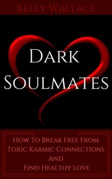 Dark Soulmates: How To Break Free From Toxic Karmic Connections And Find Healthy Love