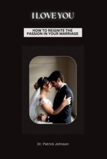 I Love You - How To Reignite The Passion In Your Marriage