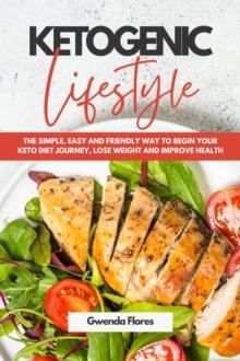 Ketogenic Lifestyle: The Simple, Easy and Friendly Way to Begin Your Keto Diet Journey, Lose Weight and Improve Health