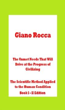 Unmet Needs That Will Drive at the Progress of Civilizing The Scientific Method Applied to the Human Condition Book I: II Edition