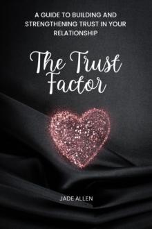 Trust Factor: A Guide to Building and Strengthening Trust in Your Relationship