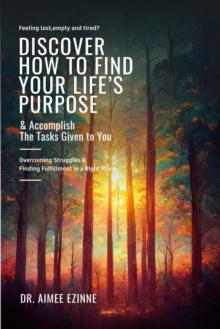 Feeling Lost, Empty and Tired? Discover How to Find Your Life's Purpose & Accomplish the Tasks Given to You: Overcoming Struggles & Finding Fulfillment in a Right Place