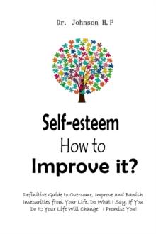 Self-esteem  How to Improve it?: Definitive Guide to Overcome, Improve and Banish Insecurities from Your Life. Do What I Say, If You Do It; Your Life Will Change   I Promise You!