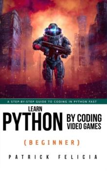 Learn Python by Coding Video Games (Beginner) : Learn Python by Coding Video Games