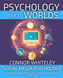 Psychology Worlds Issue 5: Social Media Psychology A Guide To Clinical Psychology, Cyberpsychology and Depression