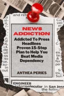 News Addiction: Addicted To Press Headlines: Proven 15-Step Plan to Help You Beat Media Dependency : Addictions