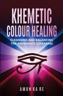 Khemetic Colour Healing: Cleansing and Balancing the Arushaats (Chakras)