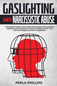 Gaslighting and Narcissistic Abuse: A Practical Guide to Surviving Narcissistic Personalities, Healing from Emotional Trauma, Finding One's True Self and Regaining One's Happiness