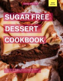 Sugar Free Dessert Cookbook: A Collection of the Most Delicious Sugar Free Dessert Recipes You Can Easily  Make At Home in 2023!