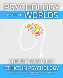 Psychology Worlds Issue 10: Ethics In Psychology A Psychology Student's And Professional's Guide To Ethical Research