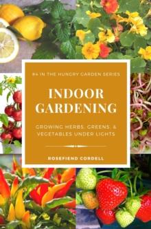 Indoor Gardening: Growing Herbs, Greens, & Vegetables Under Lights : The Hungry Garden, #4