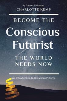 Become the Conscious Futurist the World Needs Now : Introduction to Futures Thinking