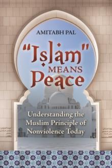 "Islam" Means Peace : Understanding the Muslim Principle of Nonviolence Today