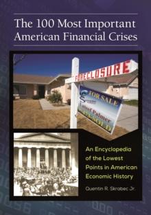 The 100 Most Important American Financial Crises : An Encyclopedia of the Lowest Points in American Economic History