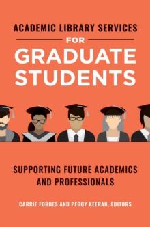 Academic Library Services for Graduate Students : Supporting Future Academics and Professionals