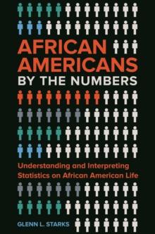 African Americans by the Numbers : Understanding and Interpreting Statistics on African American Life