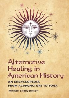 Alternative Healing in American History : An Encyclopedia from Acupuncture to Yoga