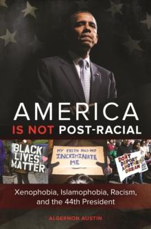 America Is Not Post-Racial : Xenophobia, Islamophobia, Racism, and the 44th President