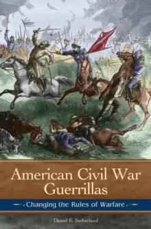 American Civil War Guerrillas : Changing the Rules of Warfare