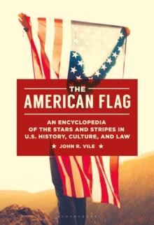 The American Flag : An Encyclopedia of the Stars and Stripes in U.S. History, Culture, and Law