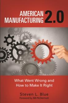 American Manufacturing 2.0 : What Went Wrong and How to Make It Right