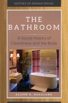 The Bathroom : A Social History of Cleanliness and the Body