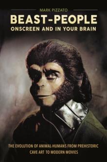 Beast-People Onscreen and in Your Brain : The Evolution of Animal-Humans from Prehistoric Cave Art to Modern Movies